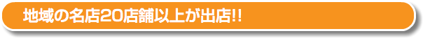 地域の名店20店舗以上が出店!! 