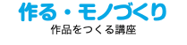 作る・モノづくり 作品をつくる講座