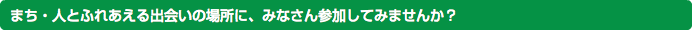 まち・人とふれあえる出会いの場所に、みなさん参加してみませんか？