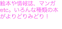 絵本や情報誌、マンガ etc。いろんな種類の本がよりどりみどり！