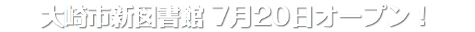 大崎市新図書館 7月20日オープン！