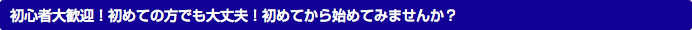 初心者大歓迎！初めての方でも大丈夫！初めてから始めてみませんか？