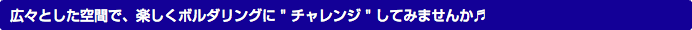 広々とした空間で、楽しくボルダリングに " チャレンジ " してみませんか♬