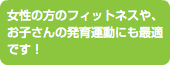 女性の方のフィットネスや、お子さんの発育運動にも最適です！