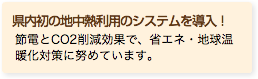 県内初の地中熱利用のシステムを導入！ 節電とCO2削減効果で、省エネ・地球温暖化対策に努めています。