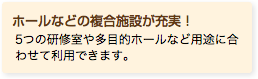 ホールなどの複合施設が充実！ 5つの研修室や多目的ホールなど用途に合わせて利用できます。