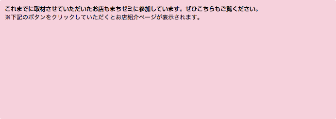 これまでに取材させていただいたお店もまちゼミに参加しています。ぜひこちらもご覧ください。 ※下記のボタンをクリックしていただくとお店紹介ページが表示されます。