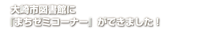  大崎市図書館に 『まちゼミコーナー』ができました！