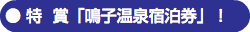 ● 特 賞「鳴子温泉宿泊券」！