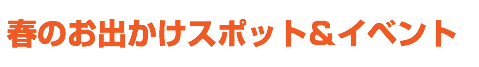 春のお出かけスポット＆イベント