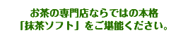 お茶の専門店ならではの本格 「抹茶ソフト」をご堪能ください。