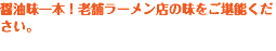 醤油味一本！老舗ラーメン店の味をご堪能ください。