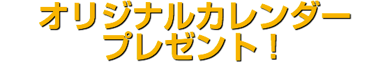 オリジナルカレンダー プレゼント！