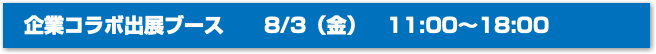 企業コラボ出展ブース 8/3（金）　11:00〜18:00