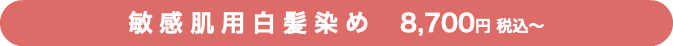敏感肌用白髪染め　8,700円 税込〜
